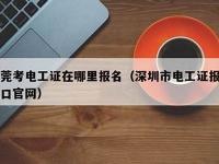如何在东莞市报名电工证考试？(合肥电工证考试报名中心)
