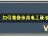 如何准备东莞电工证考试？(如何准备东莞电工